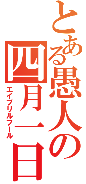 とある愚人の四月一日（エイプリルフール）