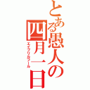 とある愚人の四月一日（エイプリルフール）