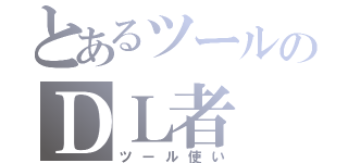 とあるツールのＤＬ者（ツール使い）