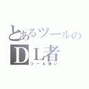 とあるツールのＤＬ者（ツール使い）