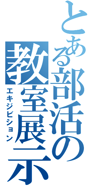 とある部活の教室展示（エキジビション）