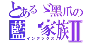 とあるゞ黑爪の藍貓家族。Ⅱ（インデックス）