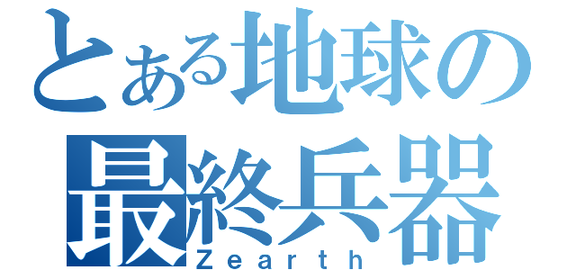 とある地球の最終兵器（Ｚｅａｒｔｈ）