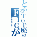 とあるＴＯＰ廃のＦＩＧが（フルカウンター）