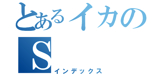 とあるイカのＳ（インデックス）