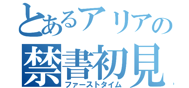 とあるアリアの禁書初見（ファーストタイム）