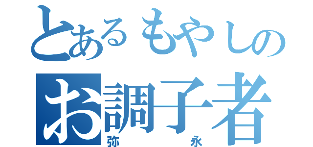 とあるもやしのお調子者（弥永）