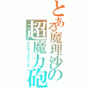 とある魔理沙の超魔力砲（マスタースパーク）