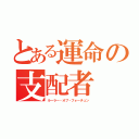 とある運命の支配者（ルーラー・オブ・フォーチュン）