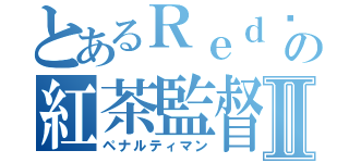 とあるＲｅｄ♩の紅茶監督Ⅱ（ペナルティマン）