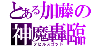 とある加藤の神魔轟臨（デビルズゴッド）