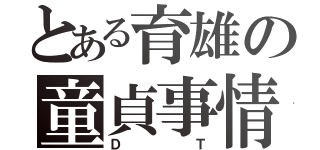 とある育雄の童貞事情（ＤＴ）