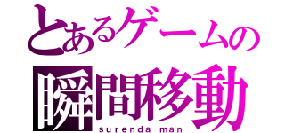 とあるゲームの瞬間移動者（ｓｕｒｅｎｄａ－ｍａｎ）