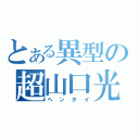 とある異型の超山口光（ヘンタイ）