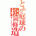 とある庭球の松岡修造（熱くなれよ！）