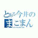 とある今井のまこまん（ふにゃちんをねじ込め）