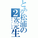 とある松浦の２次元生活（アブノーマル）