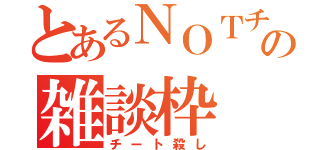 とあるＮＯＴチートの雑談枠（チート殺し）