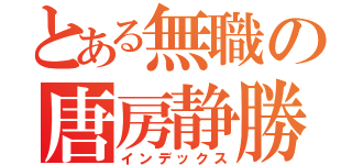 とある無職の唐房静勝（インデックス）