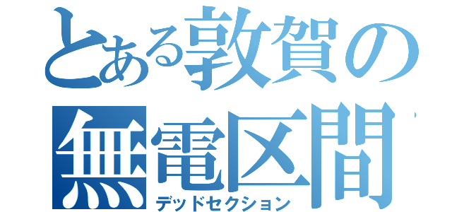 とある敦賀の無電区間（デッドセクション）