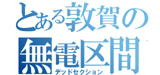 とある敦賀の無電区間（デッドセクション）