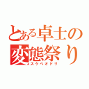 とある卓士の変態祭り（スケベオドリ）