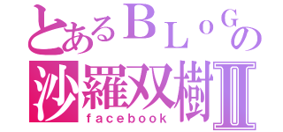 とあるＢＬｏＧの沙羅双樹Ⅱ（ｆａｃｅｂｏｏｋ）