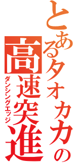 とあるタオカカの高速突進（ダンシングエッジ）