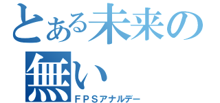 とある未来の無い（ＦＰＳアナルデー）