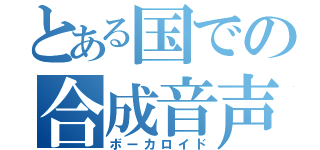 とある国での合成音声（ボーカロイド）