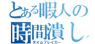 とある暇人の時間潰し（タイムブレイカー）