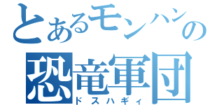 とあるモンハンの恐竜軍団（ドスハギィ）