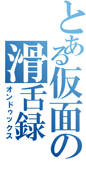 とある仮面の滑舌録（オンドゥックス）