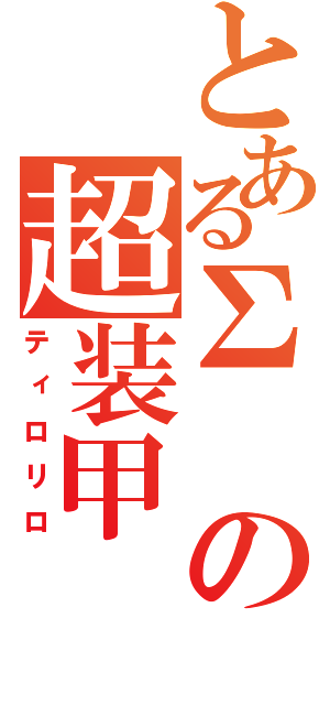 とある∑の超装甲（ティロリロ）