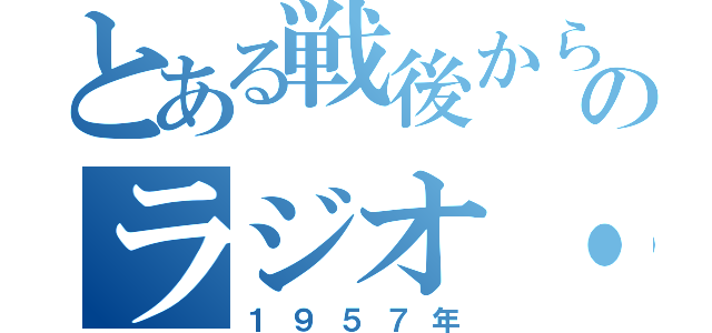 とある戦後から現在のラジオ・テレビ（１９５７年）