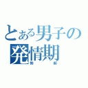 とある男子の発情期（勃起）