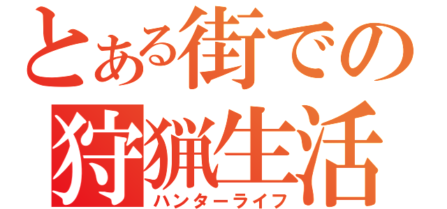 とある街での狩猟生活（ハンターライフ）