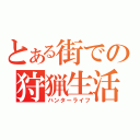 とある街での狩猟生活（ハンターライフ）