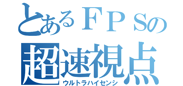 とあるＦＰＳの超速視点（ウルトラハイセンシ）