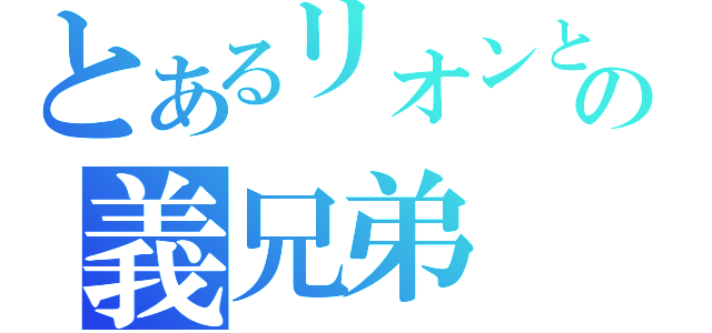 とあるリオンとラビィの義兄弟（）