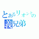 とあるリオンとラビィの義兄弟（）