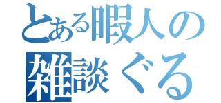 とある暇人の雑談ぐる（）