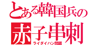 とある韓国兵の赤子串刺（ライダイハン問題）