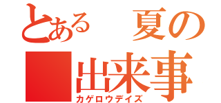 とある　夏の　出来事（カゲロウデイズ）