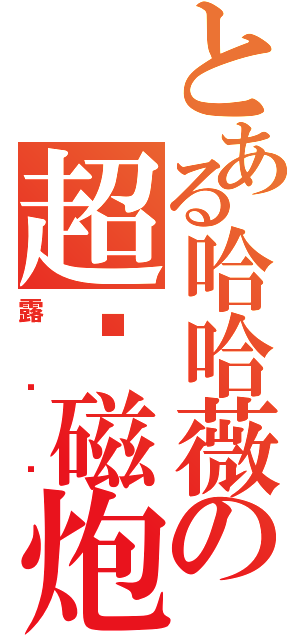 とある哈哈薇の超电磁炮（露啦啦）