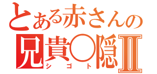 とある赤さんの兄貴〇隠Ⅱ（シゴト）