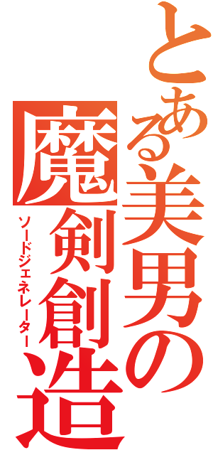 とある美男の魔剣創造（ソードジェネレーター）