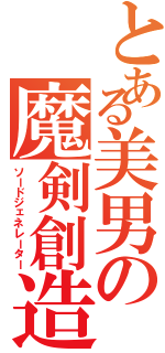 とある美男の魔剣創造（ソードジェネレーター）