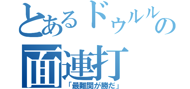 とあるドゥルルの面連打（「最難関が勝だ」）