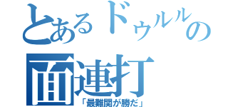 とあるドゥルルの面連打（「最難関が勝だ」）